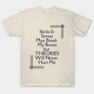 Sticks and Stones May Break My Bones But THEORIES Will Never Hurt Me T-Shirt